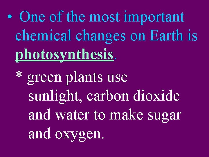  • One of the most important chemical changes on Earth is photosynthesis. *