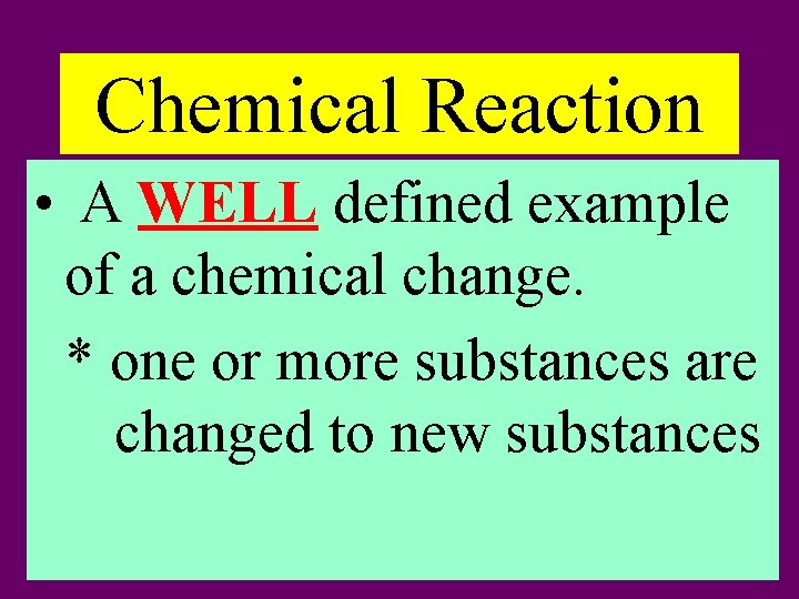 Chemical Reaction • A WELL defined example of a chemical change. * one or
