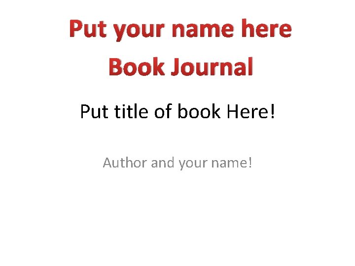 Put your name here Book Journal Put title of book Here! Author and your