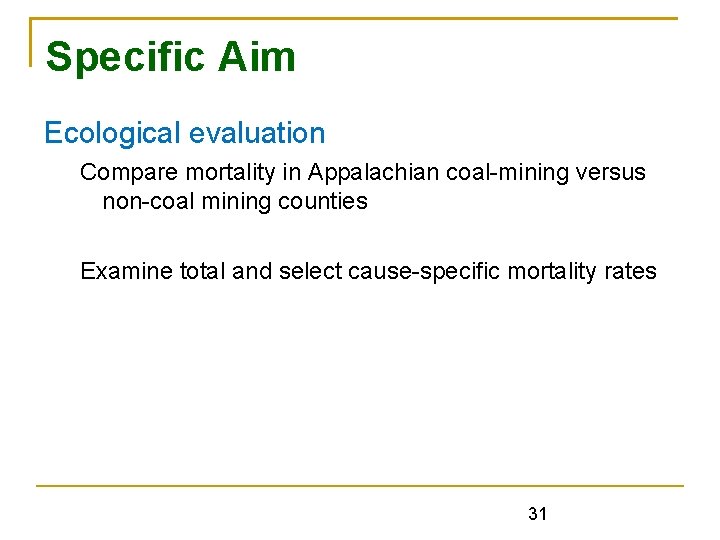 Specific Aim Ecological evaluation Compare mortality in Appalachian coal-mining versus non-coal mining counties Examine