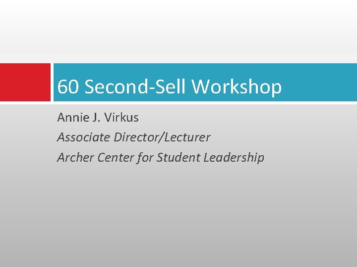 60 Second-Sell Workshop Annie J. Virkus Associate Director/Lecturer Archer Center for Student Leadership 