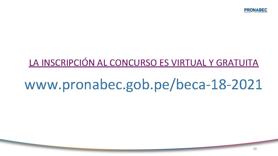 LA INSCRIPCIÓN AL CONCURSO ES VIRTUAL Y GRATUITA www. pronabec. gob. pe/beca-18 -2021 28