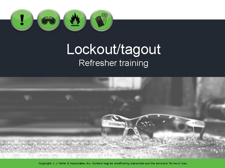 Lockout/tagout Refresher training Copyright J. J. Keller & Associates, Inc. Content may be modified