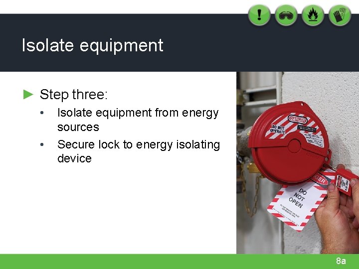 Isolate equipment ► Step three: • • Isolate equipment from energy sources Secure lock