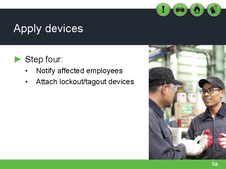 Apply devices ► Step four: • • Notify affected employees Attach lockout/tagout devices 9