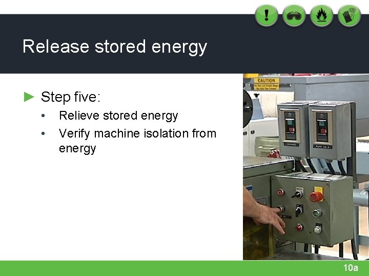 Release stored energy ► Step five: • • Relieve stored energy Verify machine isolation