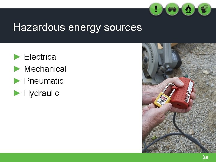 Hazardous energy sources ► ► Electrical Mechanical Pneumatic Hydraulic 3 a 