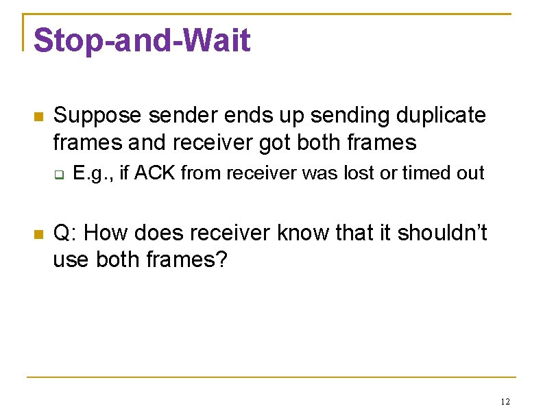 Stop-and-Wait Suppose sender ends up sending duplicate frames and receiver got both frames E.