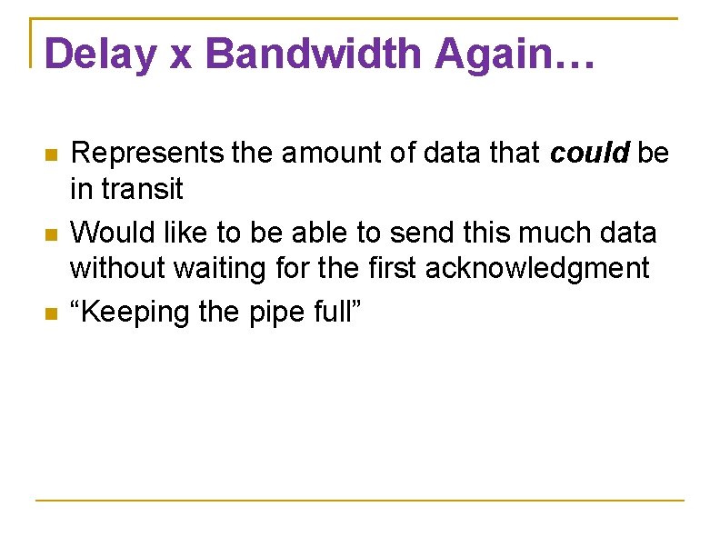 Delay x Bandwidth Again… Represents the amount of data that could be in transit