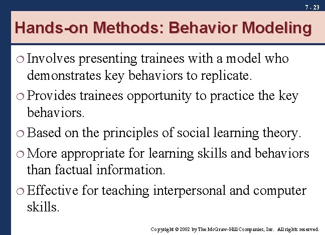 7 - 23 Hands-on Methods: Behavior Modeling ¦ Involves presenting trainees with a model