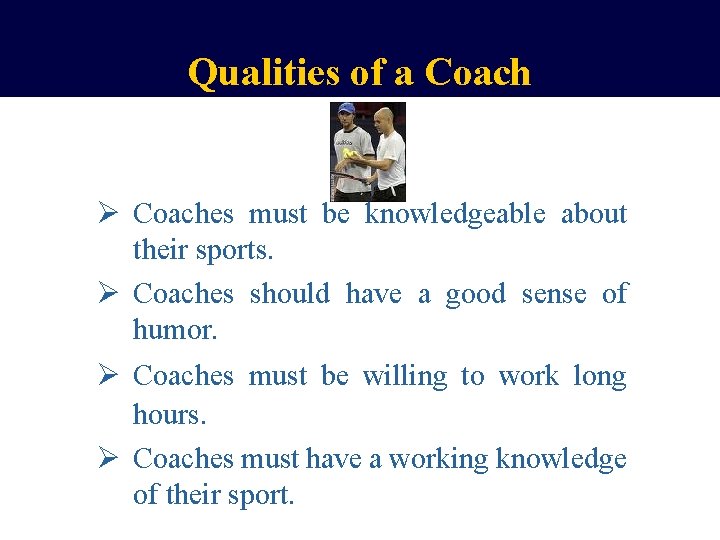 Qualities of a Coach Ø Coaches must be knowledgeable about their sports. Ø Coaches