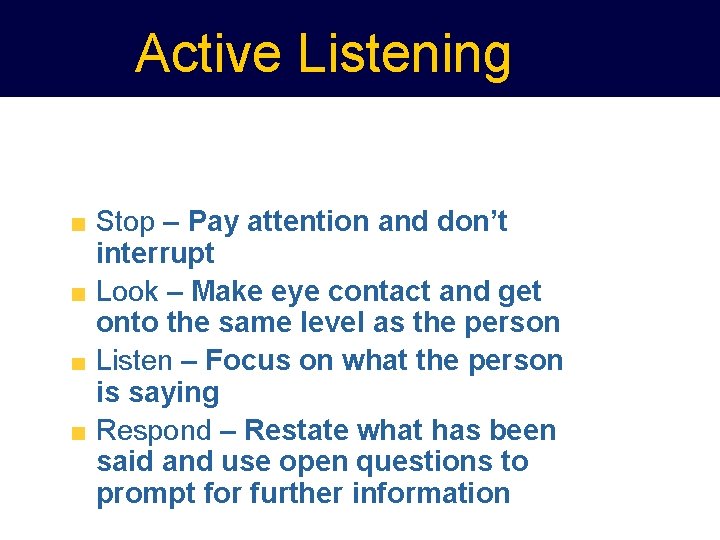 Active Listening Stop – Pay attention and don’t interrupt Look – Make eye contact