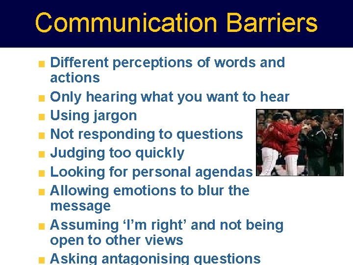 Communication Barriers Different perceptions of words and actions Only hearing what you want to