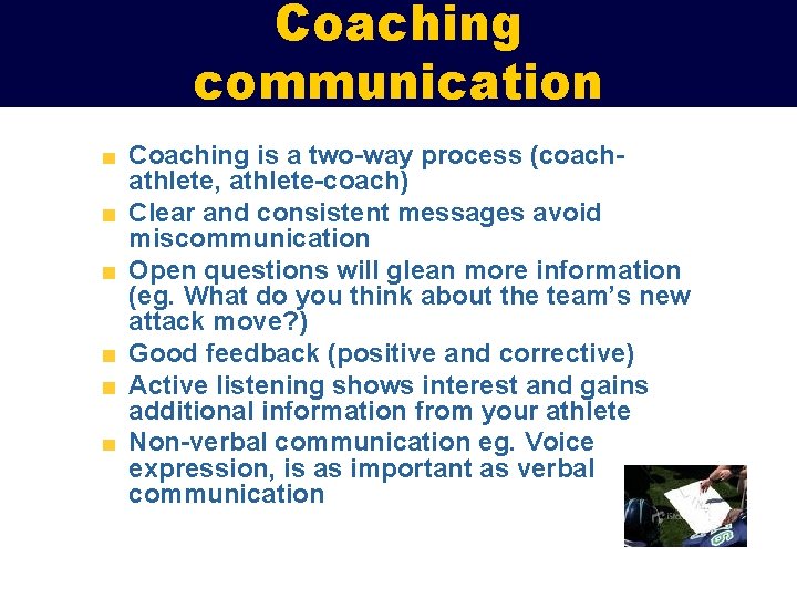 Coaching communication Coaching is a two-way process (coachathlete, athlete-coach) Clear and consistent messages avoid