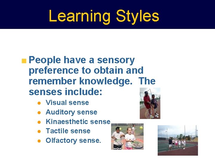 Learning Styles People have a sensory preference to obtain and remember knowledge. The senses