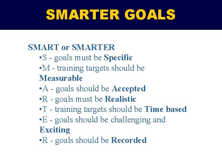 SMARTER GOALS SMART or SMARTER • S - goals must be Specific • M