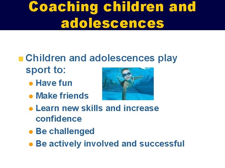 Coaching children and adolescences Children and adolescences play sport to: Have fun l Make