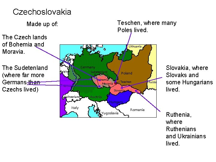 Czechoslovakia Made up of: Teschen, where many Poles lived. The Czech lands of Bohemia