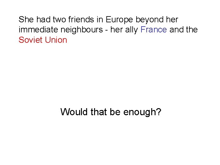 She had two friends in Europe beyond her immediate neighbours - her ally France