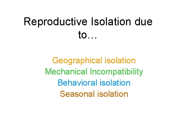 Reproductive Isolation due to… Geographical isolation Mechanical Incompatibility Behavioral isolation Seasonal isolation 