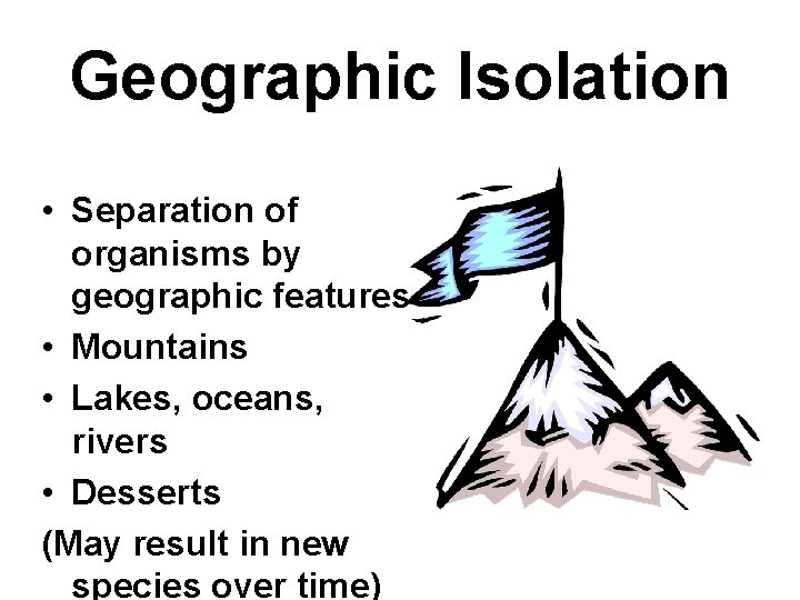 Geographic Isolation • Separation of organisms by geographic features • Mountains • Lakes, oceans,