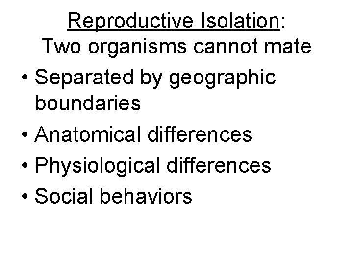 Reproductive Isolation: Two organisms cannot mate • Separated by geographic boundaries • Anatomical differences