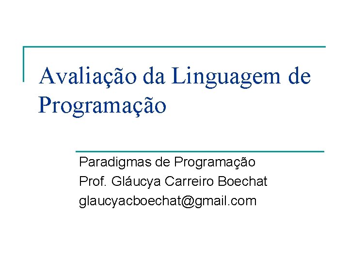 Avaliação da Linguagem de Programação Paradigmas de Programação Prof. Gláucya Carreiro Boechat glaucyacboechat@gmail. com