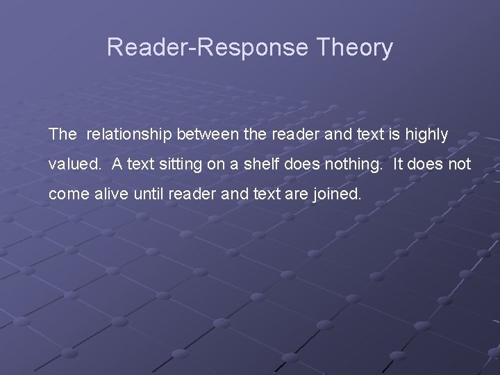 Reader-Response Theory The relationship between the reader and text is highly valued. A text