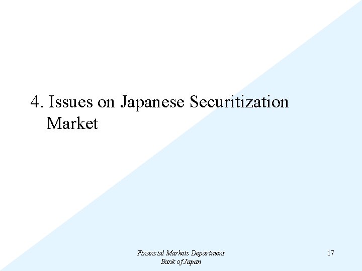 4. Issues on Japanese Securitization Market Financial Markets Department Bank of Japan 17 