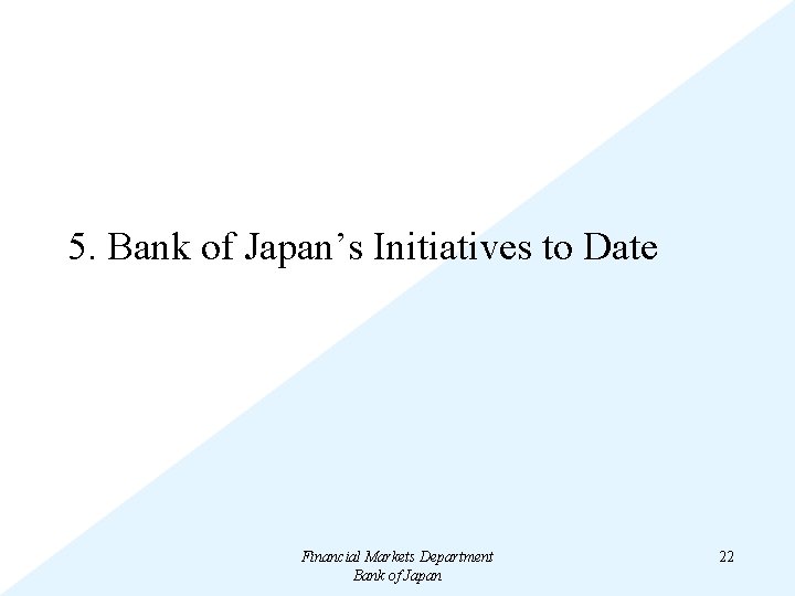 5. Bank of Japan’s Initiatives to Date Financial Markets Department Bank of Japan 22
