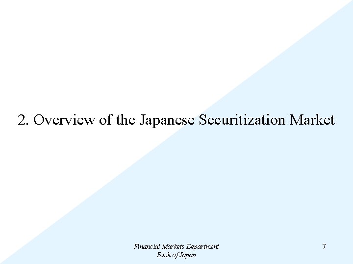 2. Overview of the Japanese Securitization Market Financial Markets Department Bank of Japan 7