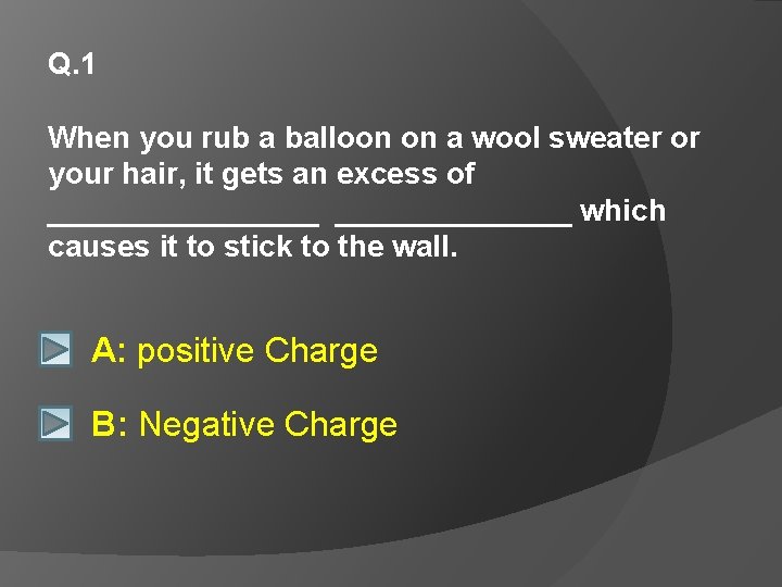 Q. 1 When you rub a balloon on a wool sweater or your hair,