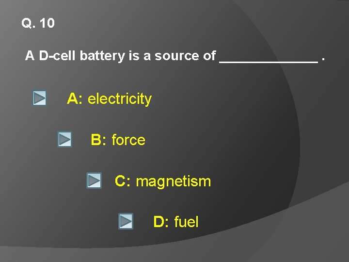 Q. 10 A D-cell battery is a source of _______. A: electricity B: force