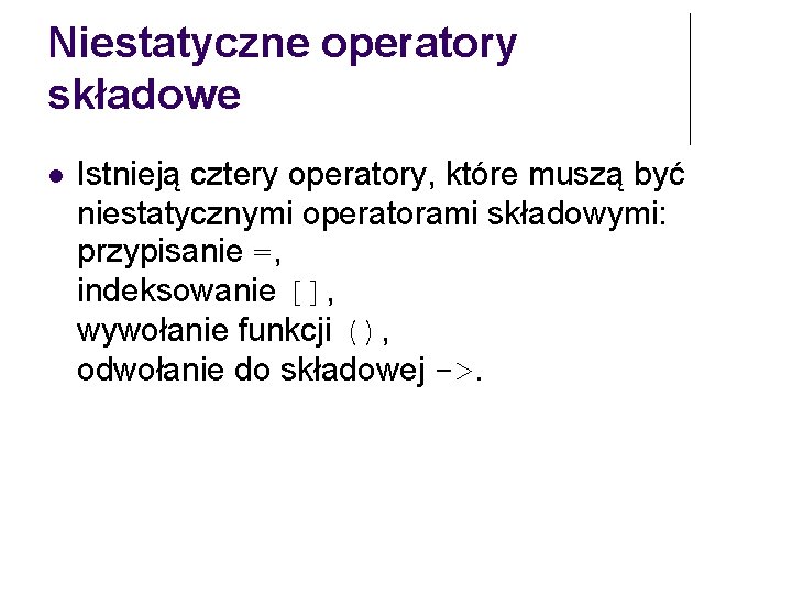 Niestatyczne operatory składowe Istnieją cztery operatory, które muszą być niestatycznymi operatorami składowymi: przypisanie =,