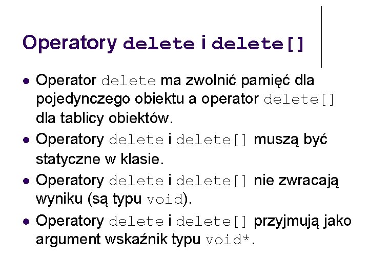 Operatory delete i delete[] Operator delete ma zwolnić pamięć dla pojedynczego obiektu a operator