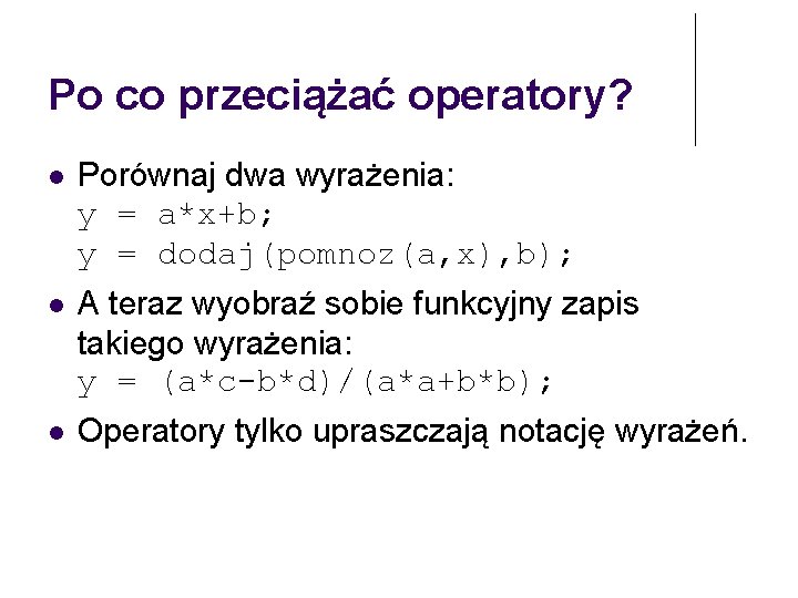 Po co przeciążać operatory? Porównaj dwa wyrażenia: y = a*x+b; y = dodaj(pomnoz(a, x),