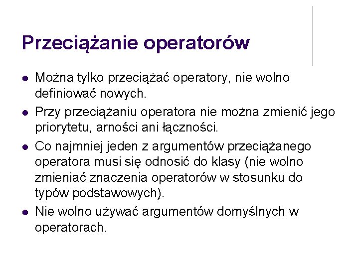 Przeciążanie operatorów Można tylko przeciążać operatory, nie wolno definiować nowych. Przy przeciążaniu operatora nie