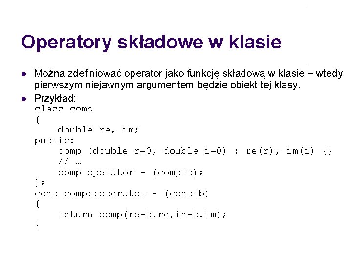 Operatory składowe w klasie Można zdefiniować operator jako funkcję składową w klasie – wtedy