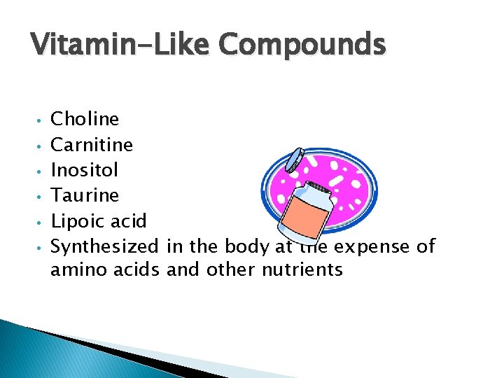 Vitamin-Like Compounds • • • Choline Carnitine Inositol Taurine Lipoic acid Synthesized in the