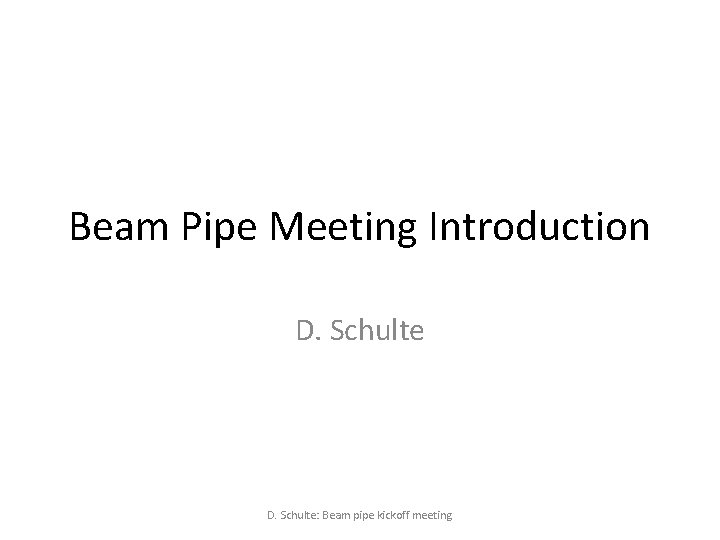 Beam Pipe Meeting Introduction D. Schulte: Beam pipe kickoff meeting 