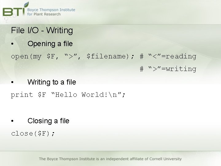 File I/O - Writing • Opening a file open(my $F, “>”, $filename); # “<”=reading File I/O - Writing • Opening a file open(my $F, “>”, $filename); # “<”=reading