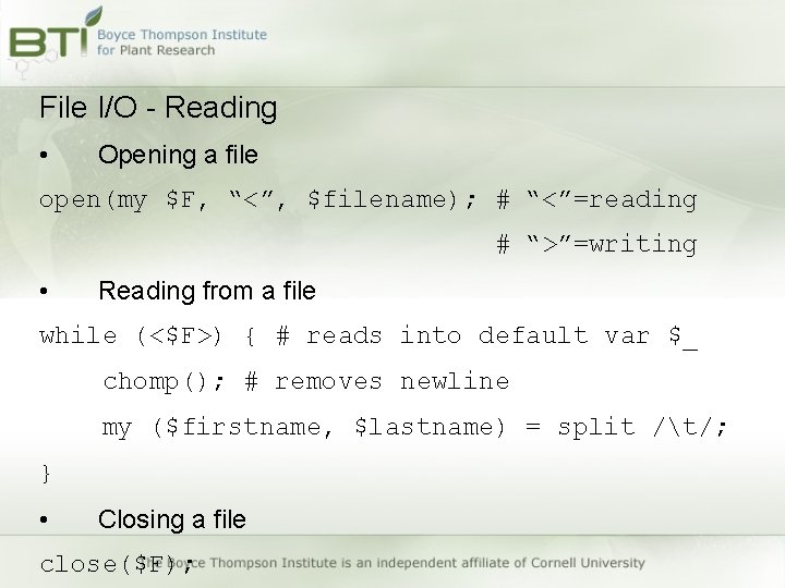 File I/O - Reading • Opening a file open(my $F, “<”, $filename); # “<”=reading File I/O - Reading • Opening a file open(my $F, “<”, $filename); # “<”=reading