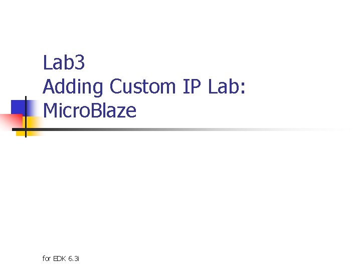 Lab 3 Adding Custom IP Lab: Micro. Blaze for EDK 6. 3 i 