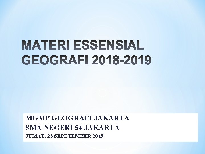 MGMP GEOGRAFI JAKARTA SMA NEGERI 54 JAKARTA JUMAT, 23 SEPETEMBER 2018 
