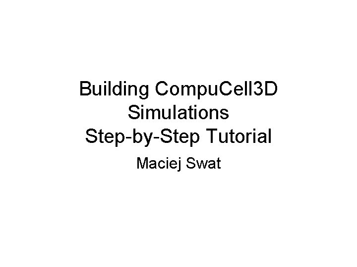 Building Compu. Cell 3 D Simulations Step-by-Step Tutorial Maciej Swat 