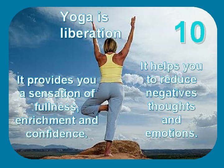 Yoga is liberation It provides you a sensation of fullness, enrichment and confidence. 10