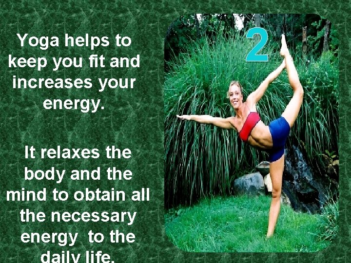 Yoga helps to keep you fit and increases your energy. It relaxes the body