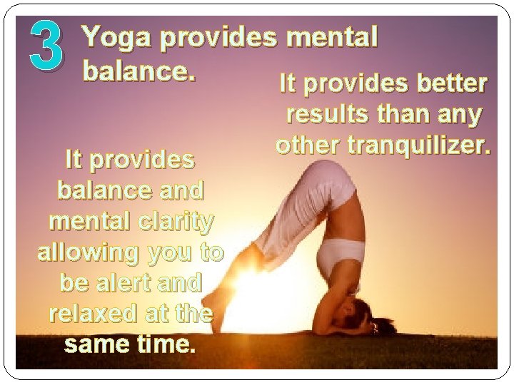 3 Yoga provides mental balance. It provides better It provides balance and mental clarity