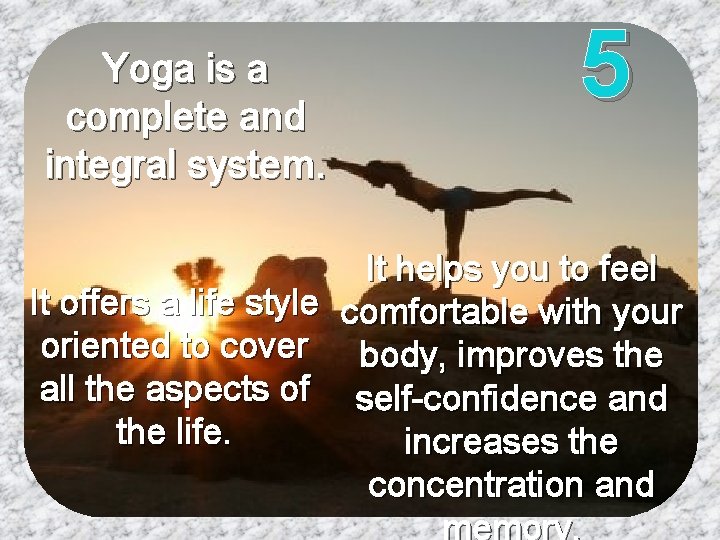 Yoga is a complete and integral system. 5 It helps you to feel It