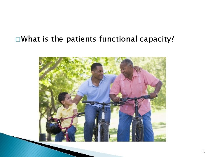� What is the patients functional capacity? 16 